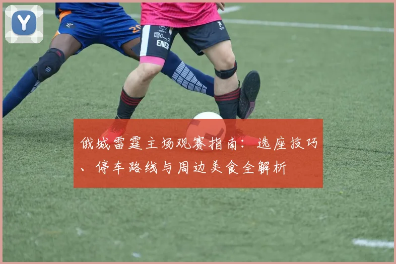 俄城雷霆主场观赛指南：选座技巧、停车路线与周边美食全解析