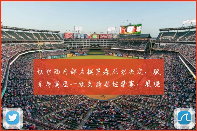 切尔西内部力挺罗森尼尔决定，股东与高层一致支持恩佐禁赛，展现俱乐部管理决心