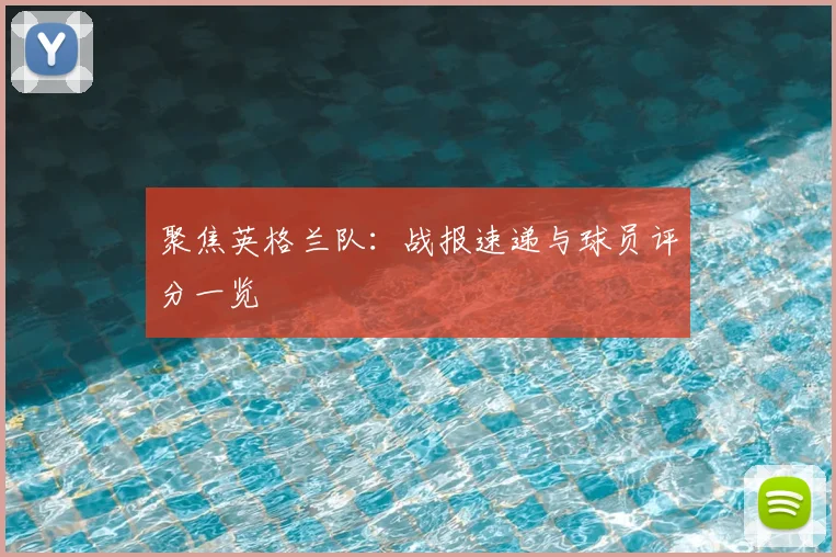 聚焦英格兰队：战报速递与球员评分一览