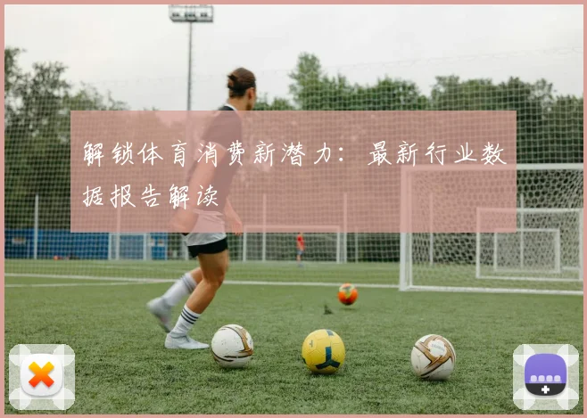解锁体育消费新潜力：最新行业数据报告解读