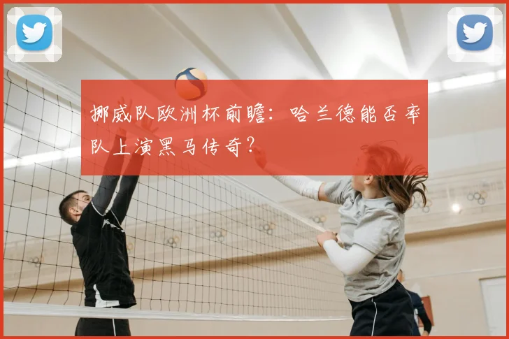 挪威队欧洲杯前瞻：哈兰德能否率队上演黑马传奇？