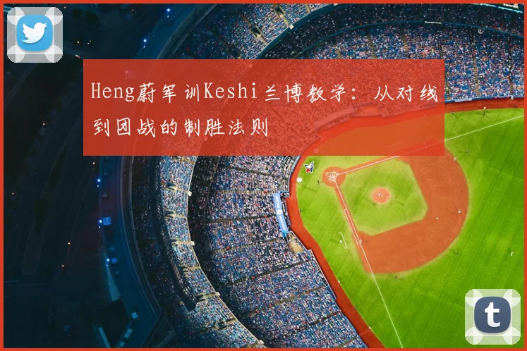 Heng蔚军训Keshi兰博教学：从对线到团战的制胜法则