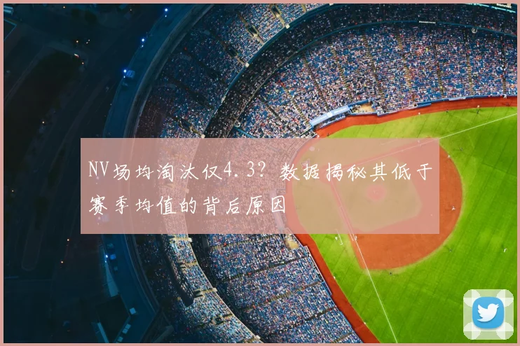 NV场均淘汰仅4.3？数据揭秘其低于赛季均值的背后原因