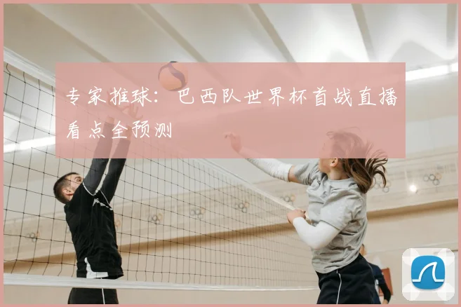 专家推球：巴西队世界杯首战直播看点全预测