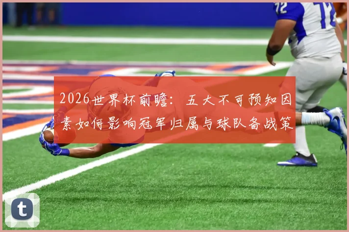 2026世界杯前瞻：五大不可预知因素如何影响冠军归属与球队备战策略