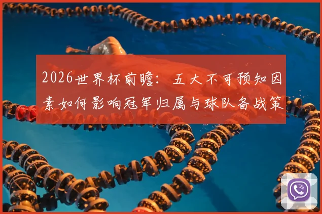 2026世界杯前瞻：五大不可预知因素如何影响冠军归属与球队备战策略