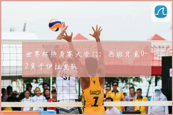 世界杯热身赛大冷门:西班牙竟0-2负于伊拉克队