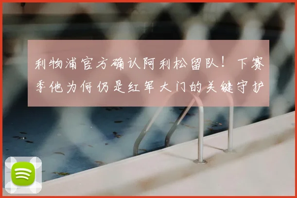 利物浦官方确认阿利松留队！下赛季他为何仍是红军大门的关键守护者？