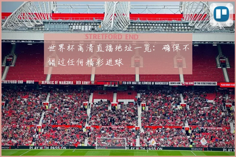 世界杯高清直播地址一览：确保不错过任何精彩进球